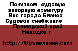 Покупаем  судовую запорную арматуру - Все города Бизнес » Судовое снабжение   . Приморский край,Находка г.